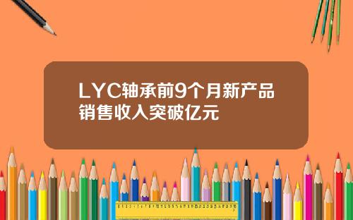 LYC轴承前9个月新产品销售收入突破亿元