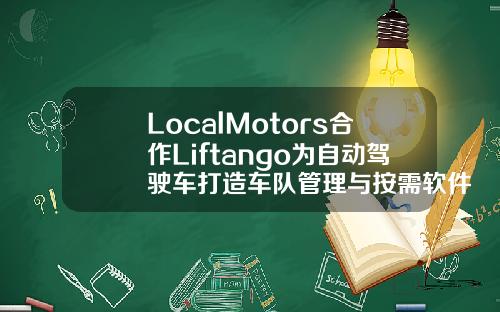 LocalMotors合作Liftango为自动驾驶车打造车队管理与按需软件