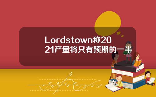Lordstown称2021产量将只有预期的一半