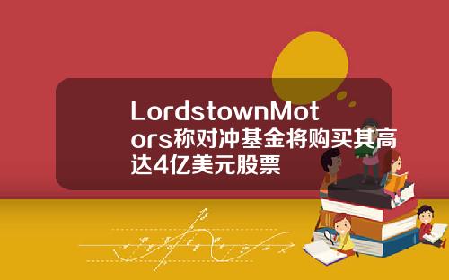 LordstownMotors称对冲基金将购买其高达4亿美元股票
