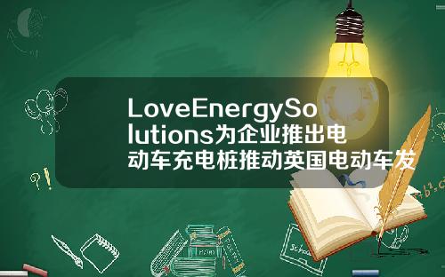 LoveEnergySolutions为企业推出电动车充电桩推动英国电动车发展