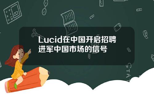 Lucid在中国开启招聘进军中国市场的信号