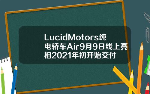 LucidMotors纯电轿车Air9月9日线上亮相2021年初开始交付