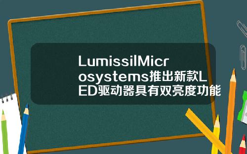 LumissilMicrosystems推出新款LED驱动器具有双亮度功能