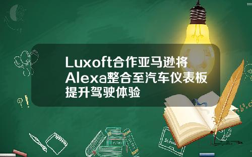 Luxoft合作亚马逊将Alexa整合至汽车仪表板提升驾驶体验