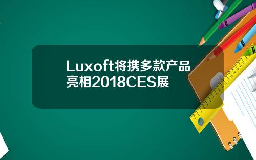 Luxoft将携多款产品亮相2018CES展