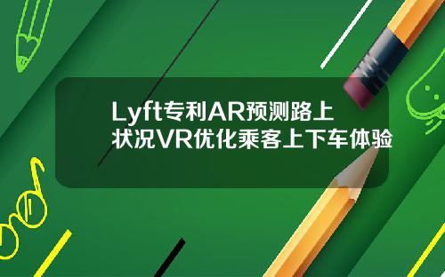 Lyft专利AR预测路上状况VR优化乘客上下车体验