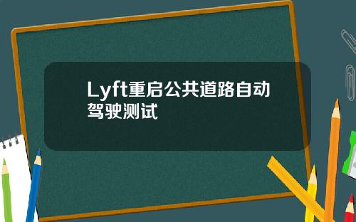Lyft重启公共道路自动驾驶测试