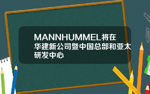 MANNHUMMEL将在华建新公司暨中国总部和亚太研发中心
