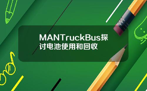 MANTruckBus探讨电池使用和回收