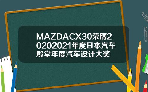 MAZDACX30荣膺20202021年度日本汽车殿堂年度汽车设计大奖