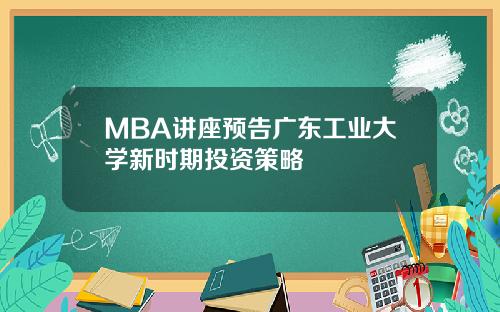 MBA讲座预告广东工业大学新时期投资策略