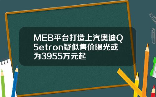 MEB平台打造上汽奥迪Q5etron疑似售价曝光或为3955万元起