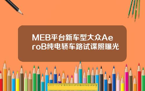 MEB平台新车型大众AeroB纯电轿车路试谍照曝光