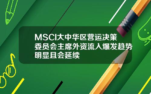 MSCI大中华区营运决策委员会主席外资流入爆发趋势明显且会延续