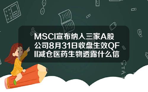 MSCI宣布纳入三家A股公司8月31日收盘生效QFII减仓医药生物透露什么信号