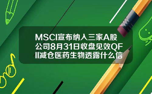 MSCI宣布纳入三家A股公司8月31日收盘见效QFII减仓医药生物透露什么信号