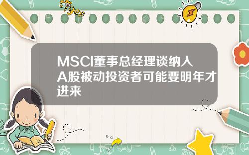MSCI董事总经理谈纳入A股被动投资者可能要明年才进来