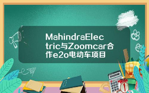 MahindraElectric与Zoomcar合作e2o电动车项目