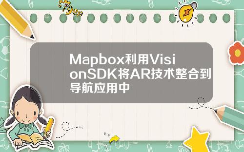 Mapbox利用VisionSDK将AR技术整合到导航应用中