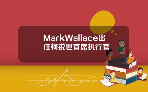 MarkWallace出任柯锐世首席执行官