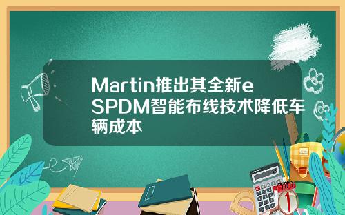 Martin推出其全新eSPDM智能布线技术降低车辆成本