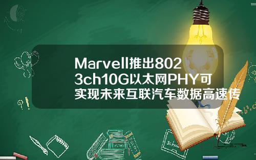 Marvell推出8023ch10G以太网PHY可实现未来互联汽车数据高速传输