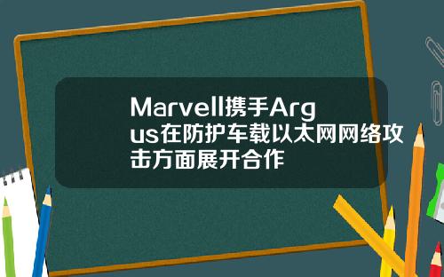 Marvell携手Argus在防护车载以太网网络攻击方面展开合作