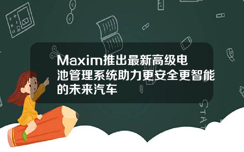 Maxim推出最新高级电池管理系统助力更安全更智能的未来汽车