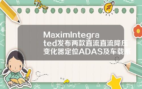 MaximIntegrated发布两款直流直流降压变化器定位ADAS及车载系统