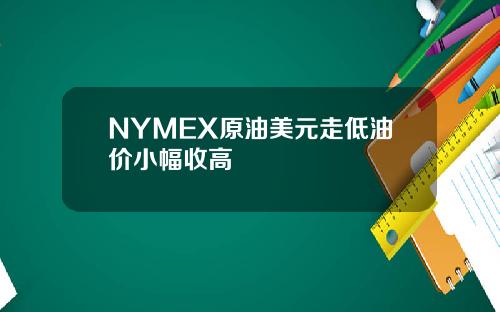 NYMEX原油美元走低油价小幅收高