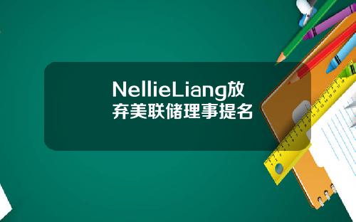 NellieLiang放弃美联储理事提名