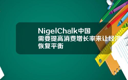 NigelChalk中国需要提高消费增长率来让经济恢复平衡
