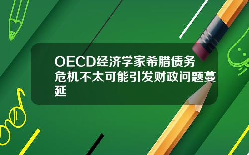OECD经济学家希腊债务危机不太可能引发财政问题蔓延
