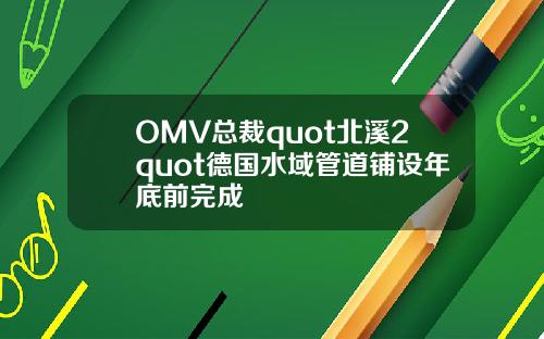 OMV总裁quot北溪2quot德国水域管道铺设年底前完成