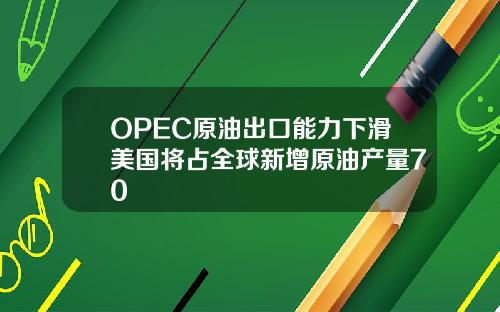 OPEC原油出口能力下滑美国将占全球新增原油产量70