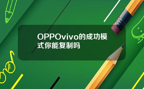 OPPOvivo的成功模式你能复制吗