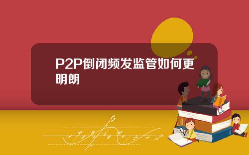 P2P倒闭频发监管如何更明朗