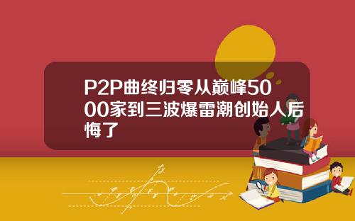 P2P曲终归零从巅峰5000家到三波爆雷潮创始人后悔了