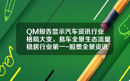 QM报告显示汽车资讯行业格局大变，易车全景生态流量稳居行业第一-股票全景资讯什么意思【新闻】