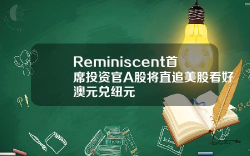 Reminiscent首席投资官A股将直追美股看好澳元兑纽元