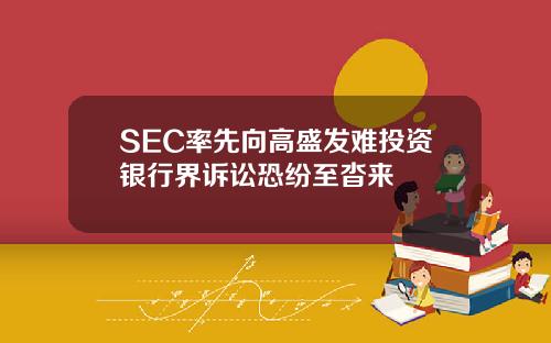 SEC率先向高盛发难投资银行界诉讼恐纷至沓来