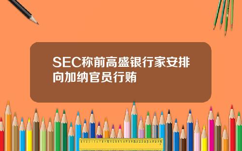 SEC称前高盛银行家安排向加纳官员行贿