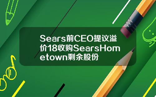 Sears前CEO提议溢价18收购SearsHometown剩余股份