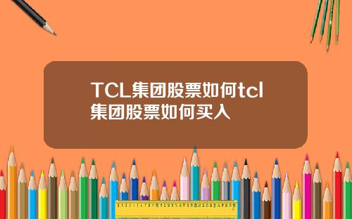 TCL集团股票如何tcl集团股票如何买入
