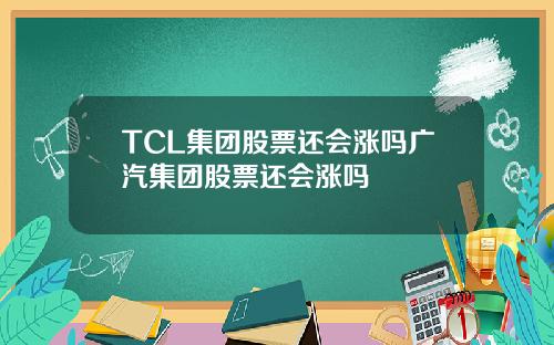 TCL集团股票还会涨吗广汽集团股票还会涨吗