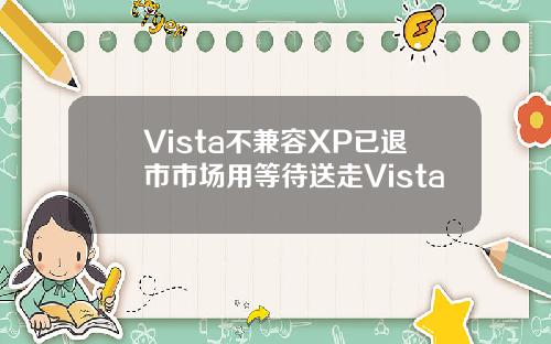 Vista不兼容XP已退市市场用等待送走Vista