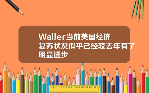 Waller当前美国经济复苏状况似乎已经较去年有了明显进步