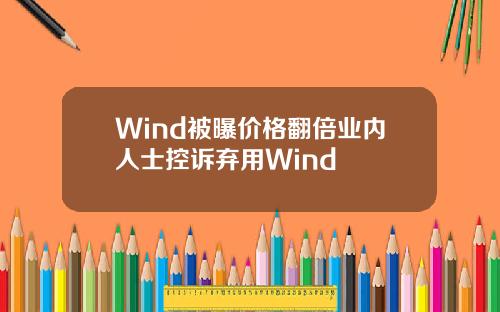Wind被曝价格翻倍业内人士控诉弃用Wind