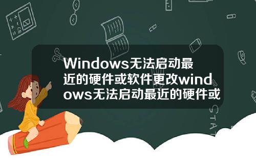 Windows无法启动最近的硬件或软件更改windows无法启动最近的硬件或软件更改
